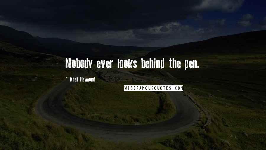 Khali Raymond Quotes: Nobody ever looks behind the pen.
