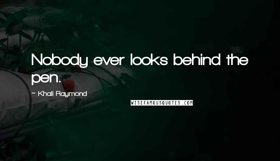 Khali Raymond Quotes: Nobody ever looks behind the pen.