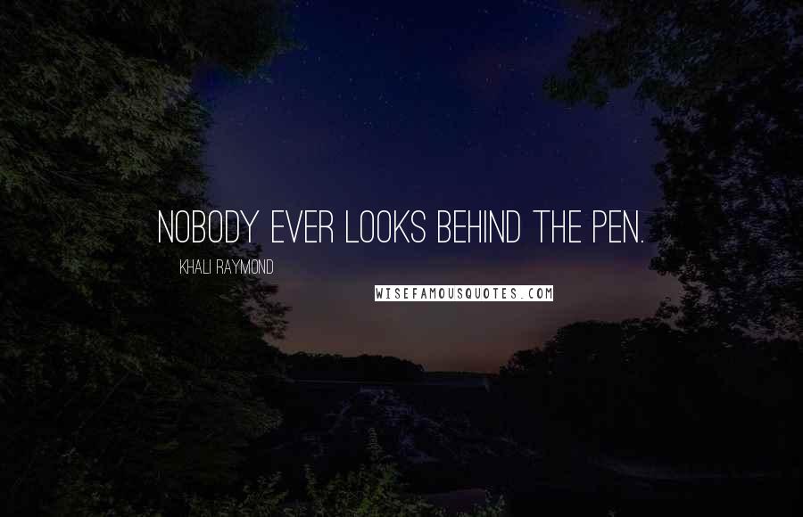 Khali Raymond Quotes: Nobody ever looks behind the pen.