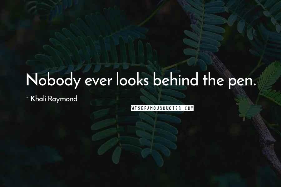 Khali Raymond Quotes: Nobody ever looks behind the pen.