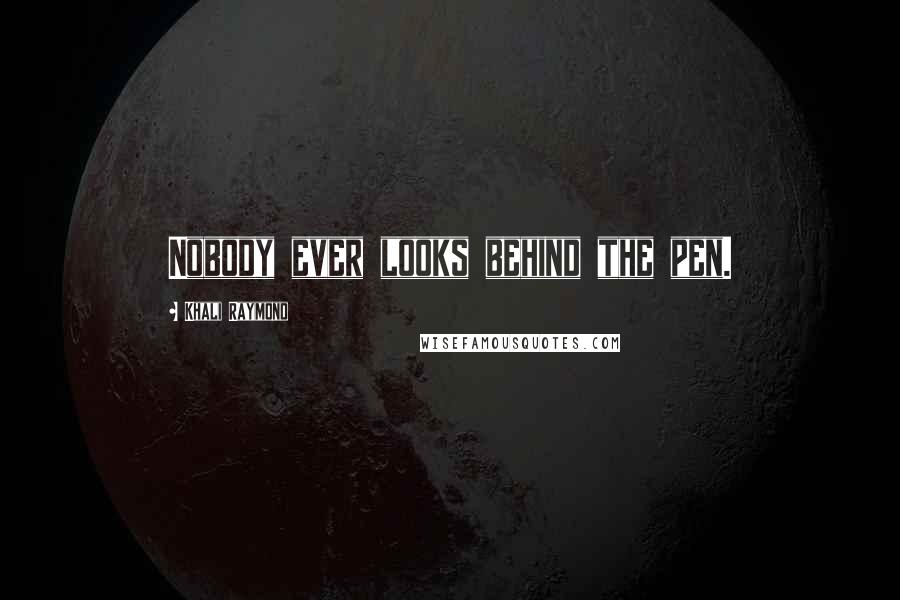 Khali Raymond Quotes: Nobody ever looks behind the pen.