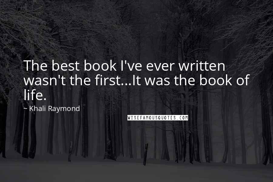 Khali Raymond Quotes: The best book I've ever written wasn't the first...It was the book of life.