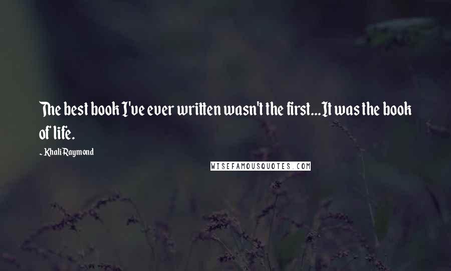 Khali Raymond Quotes: The best book I've ever written wasn't the first...It was the book of life.