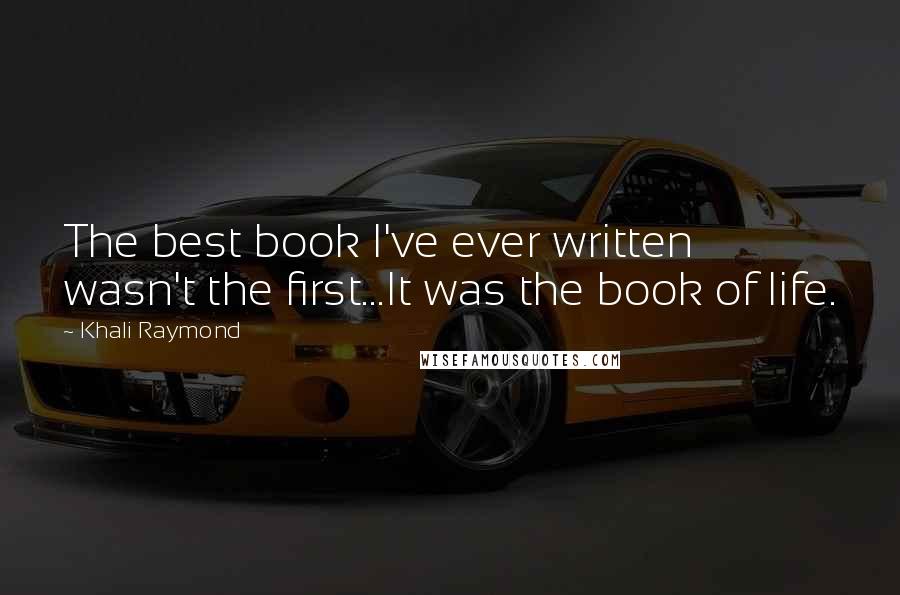 Khali Raymond Quotes: The best book I've ever written wasn't the first...It was the book of life.