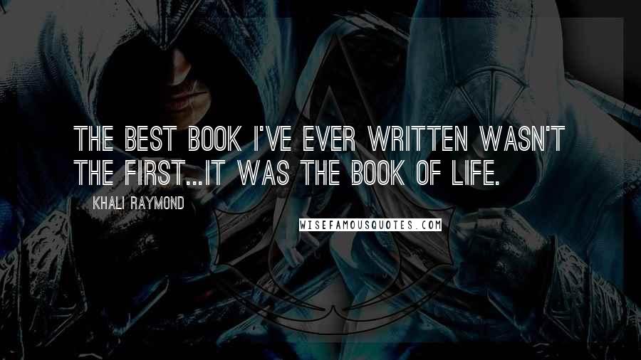 Khali Raymond Quotes: The best book I've ever written wasn't the first...It was the book of life.
