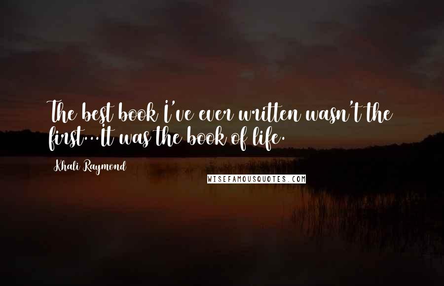 Khali Raymond Quotes: The best book I've ever written wasn't the first...It was the book of life.