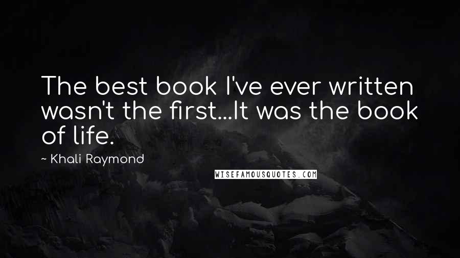 Khali Raymond Quotes: The best book I've ever written wasn't the first...It was the book of life.