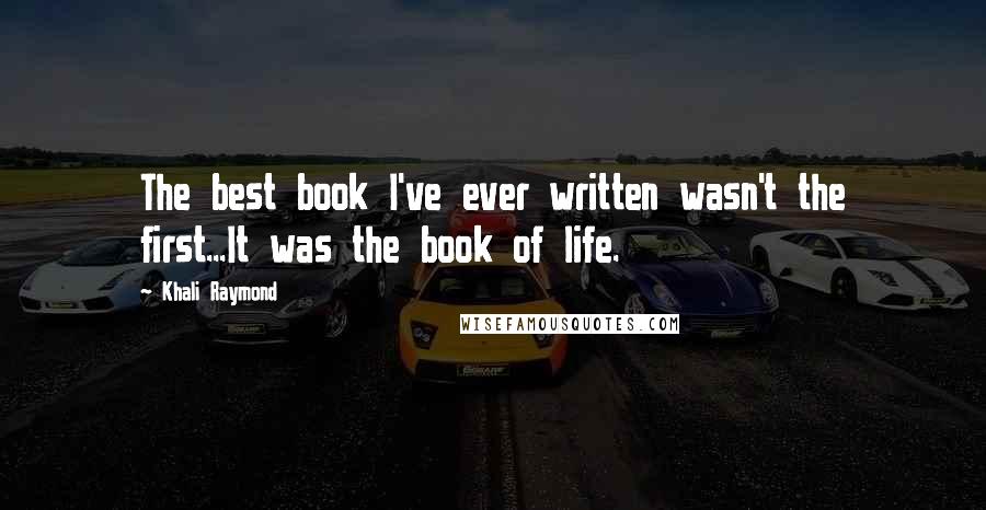 Khali Raymond Quotes: The best book I've ever written wasn't the first...It was the book of life.