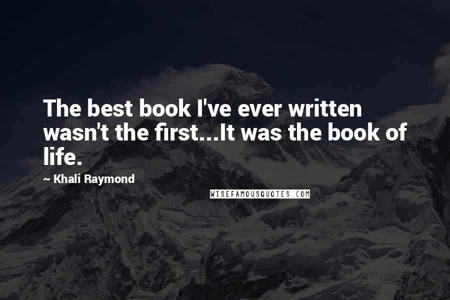 Khali Raymond Quotes: The best book I've ever written wasn't the first...It was the book of life.