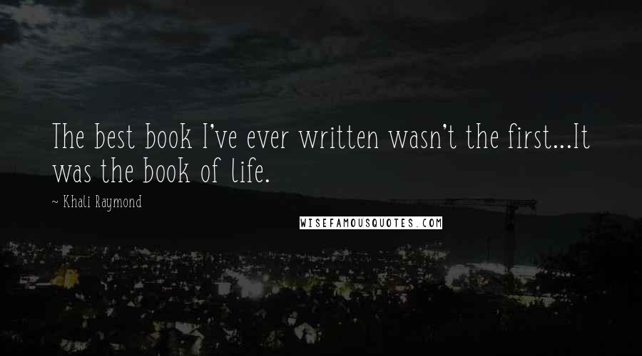 Khali Raymond Quotes: The best book I've ever written wasn't the first...It was the book of life.