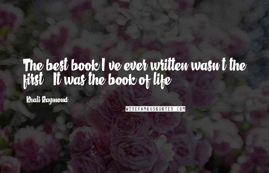 Khali Raymond Quotes: The best book I've ever written wasn't the first...It was the book of life.