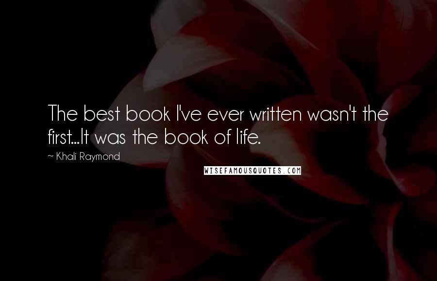 Khali Raymond Quotes: The best book I've ever written wasn't the first...It was the book of life.