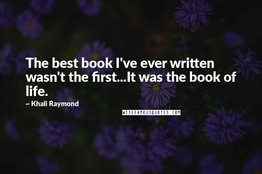 Khali Raymond Quotes: The best book I've ever written wasn't the first...It was the book of life.