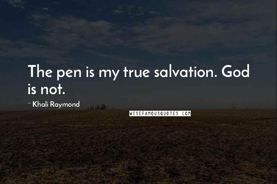Khali Raymond Quotes: The pen is my true salvation. God is not.