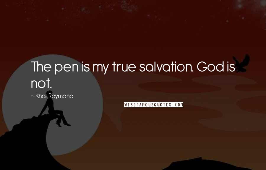 Khali Raymond Quotes: The pen is my true salvation. God is not.