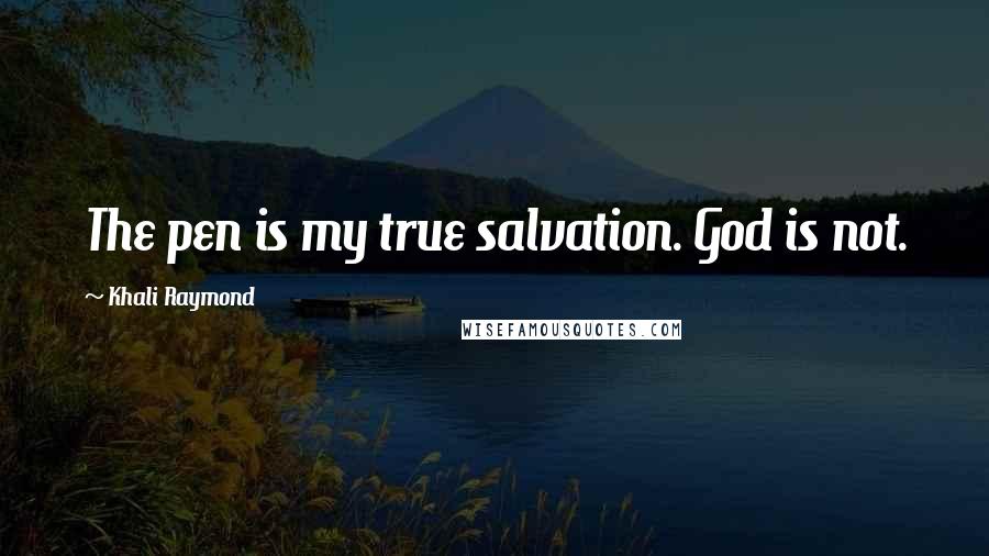 Khali Raymond Quotes: The pen is my true salvation. God is not.
