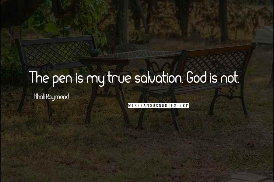 Khali Raymond Quotes: The pen is my true salvation. God is not.