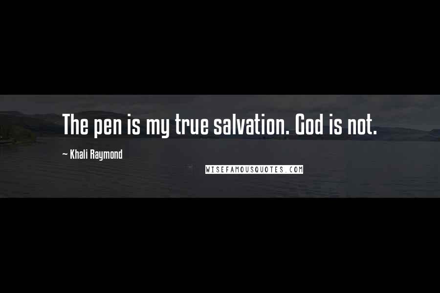 Khali Raymond Quotes: The pen is my true salvation. God is not.