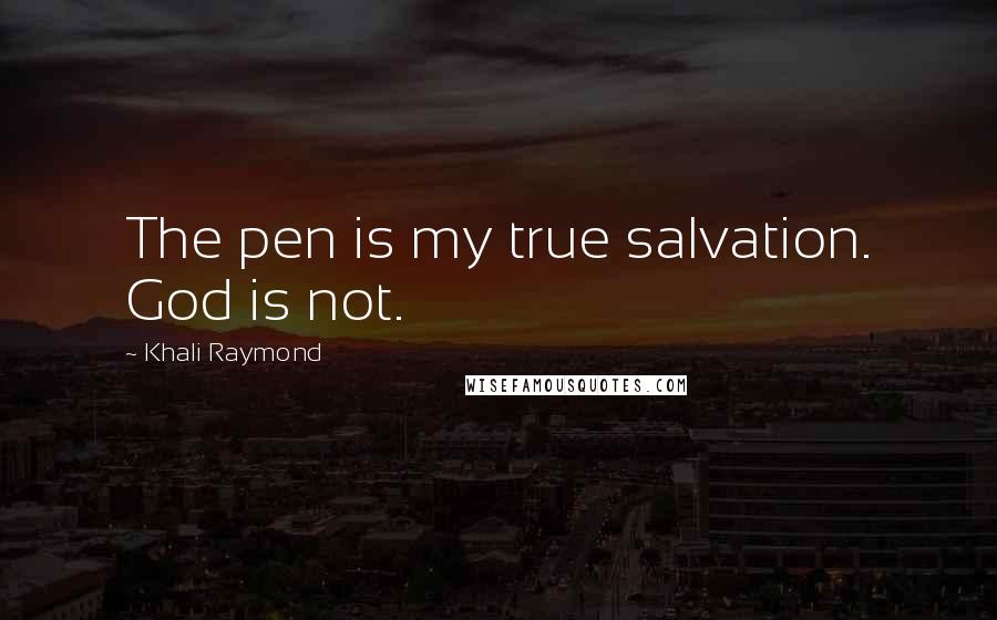 Khali Raymond Quotes: The pen is my true salvation. God is not.
