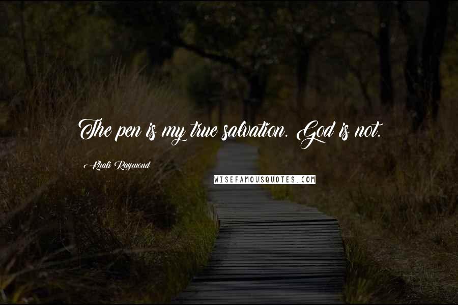 Khali Raymond Quotes: The pen is my true salvation. God is not.