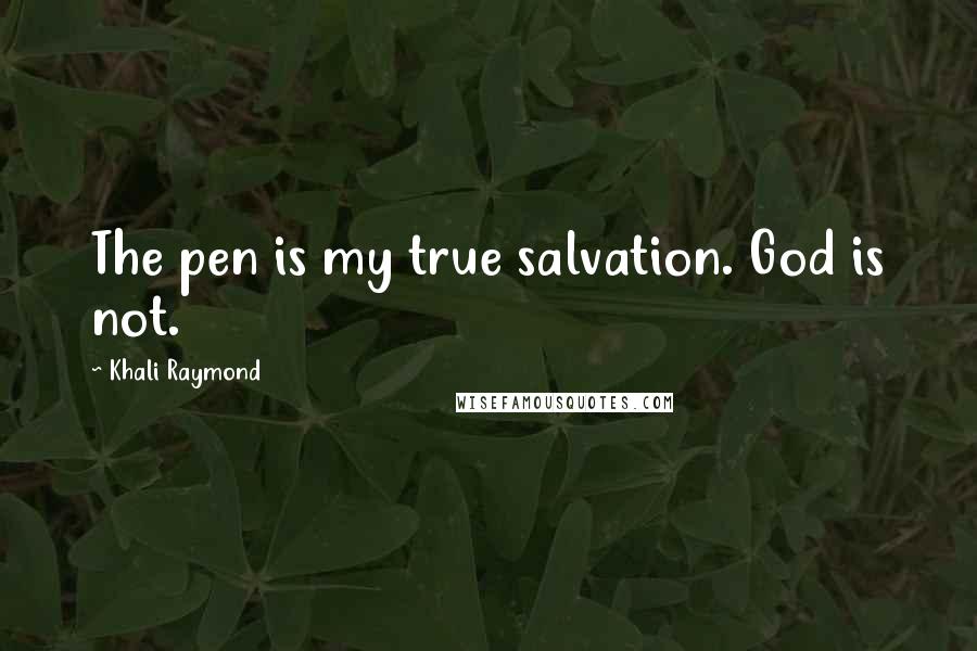 Khali Raymond Quotes: The pen is my true salvation. God is not.
