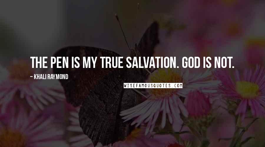 Khali Raymond Quotes: The pen is my true salvation. God is not.
