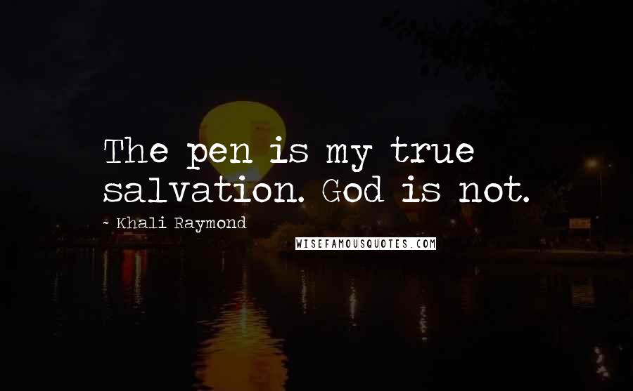 Khali Raymond Quotes: The pen is my true salvation. God is not.