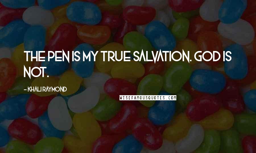 Khali Raymond Quotes: The pen is my true salvation. God is not.