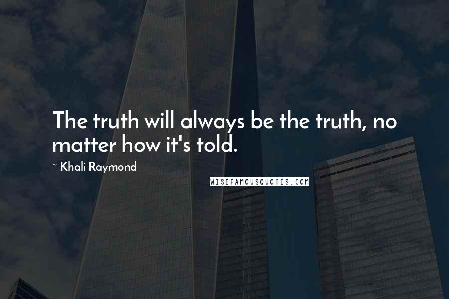 Khali Raymond Quotes: The truth will always be the truth, no matter how it's told.