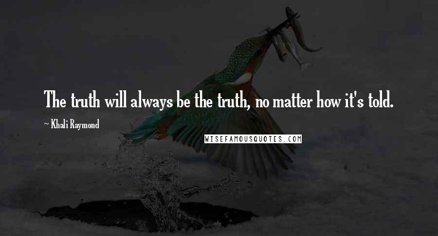 Khali Raymond Quotes: The truth will always be the truth, no matter how it's told.