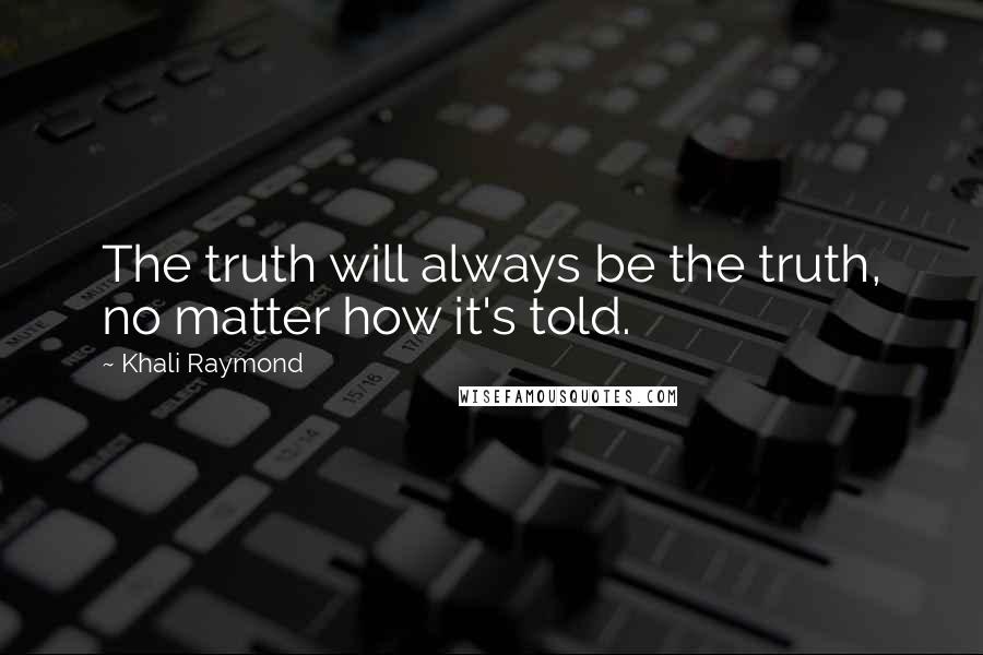 Khali Raymond Quotes: The truth will always be the truth, no matter how it's told.