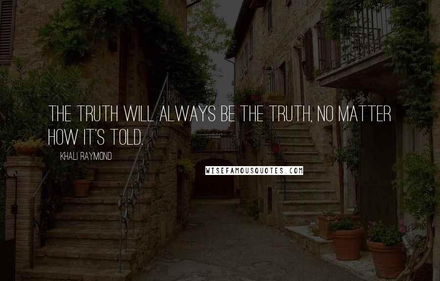 Khali Raymond Quotes: The truth will always be the truth, no matter how it's told.