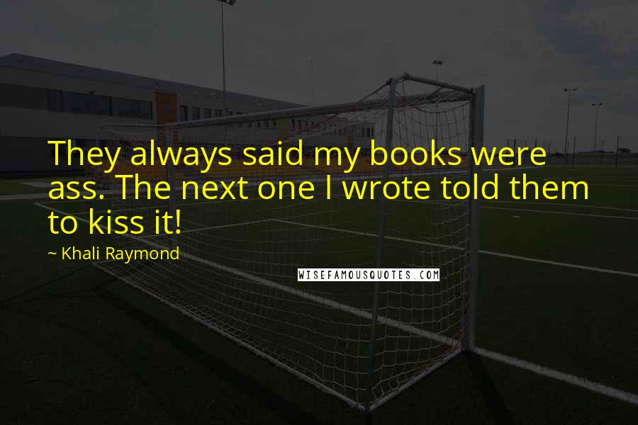 Khali Raymond Quotes: They always said my books were ass. The next one I wrote told them to kiss it!