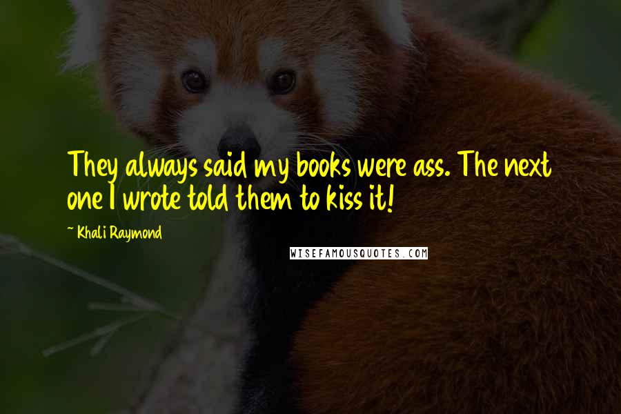 Khali Raymond Quotes: They always said my books were ass. The next one I wrote told them to kiss it!