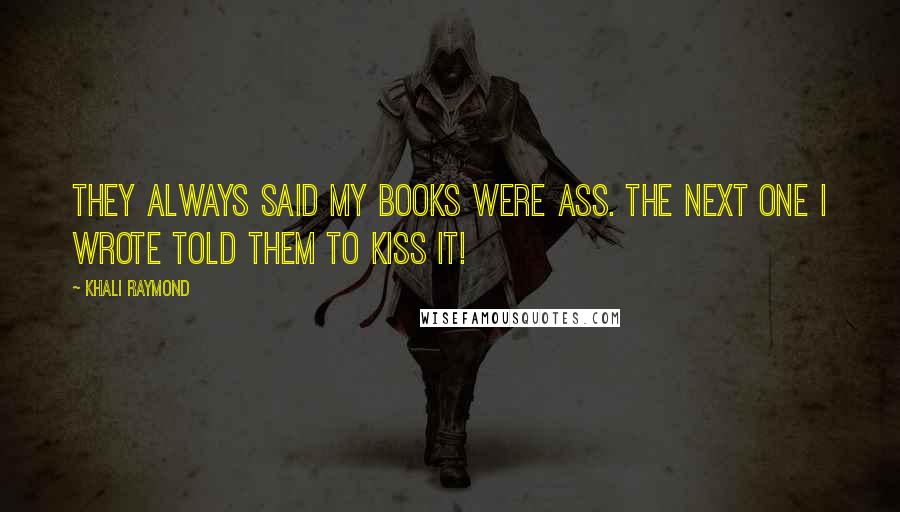 Khali Raymond Quotes: They always said my books were ass. The next one I wrote told them to kiss it!