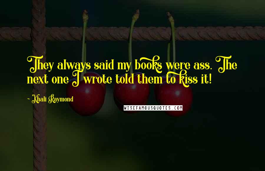 Khali Raymond Quotes: They always said my books were ass. The next one I wrote told them to kiss it!