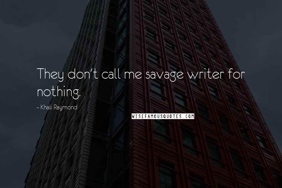 Khali Raymond Quotes: They don't call me savage writer for nothing.