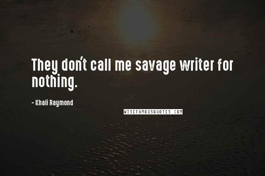 Khali Raymond Quotes: They don't call me savage writer for nothing.