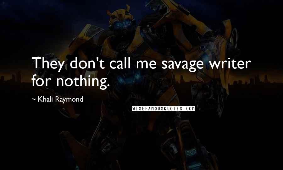 Khali Raymond Quotes: They don't call me savage writer for nothing.