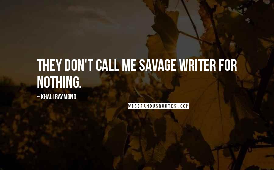 Khali Raymond Quotes: They don't call me savage writer for nothing.