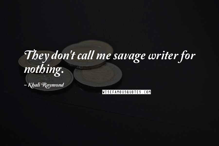 Khali Raymond Quotes: They don't call me savage writer for nothing.