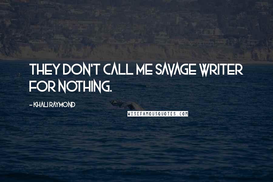 Khali Raymond Quotes: They don't call me savage writer for nothing.