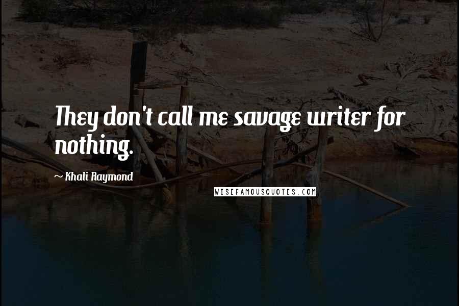 Khali Raymond Quotes: They don't call me savage writer for nothing.