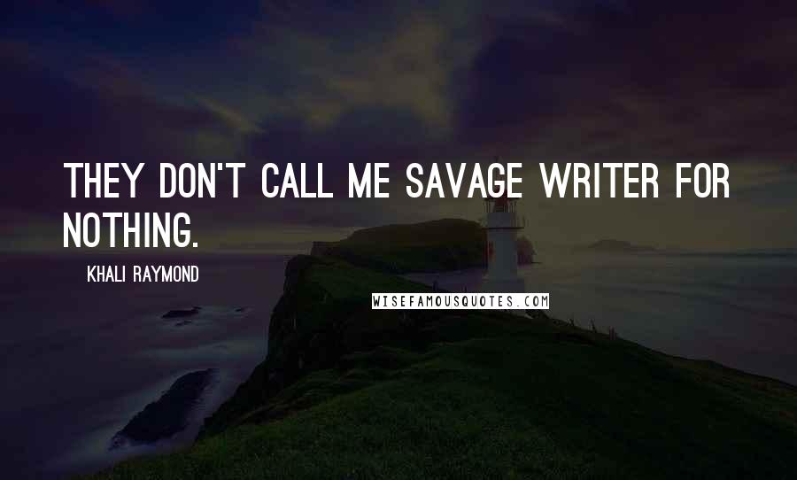 Khali Raymond Quotes: They don't call me savage writer for nothing.