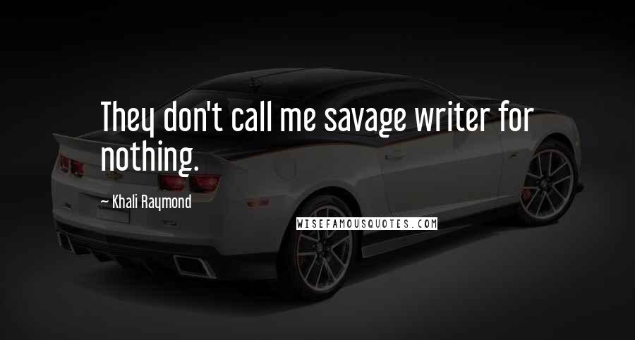 Khali Raymond Quotes: They don't call me savage writer for nothing.