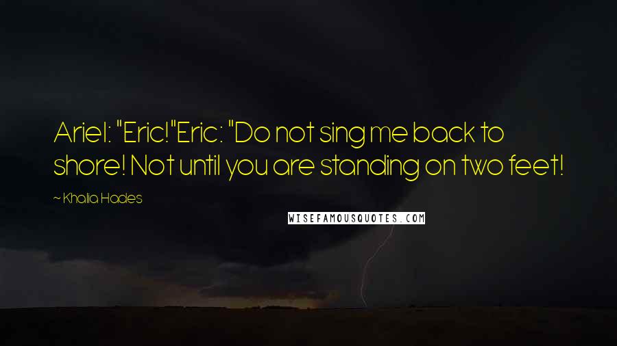 Khalia Hades Quotes: Ariel: "Eric!"Eric: "Do not sing me back to shore! Not until you are standing on two feet!