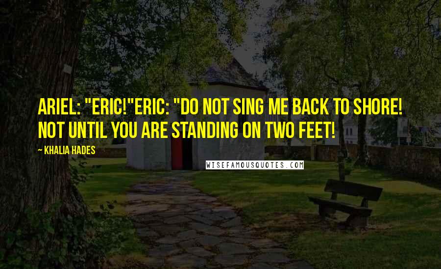 Khalia Hades Quotes: Ariel: "Eric!"Eric: "Do not sing me back to shore! Not until you are standing on two feet!