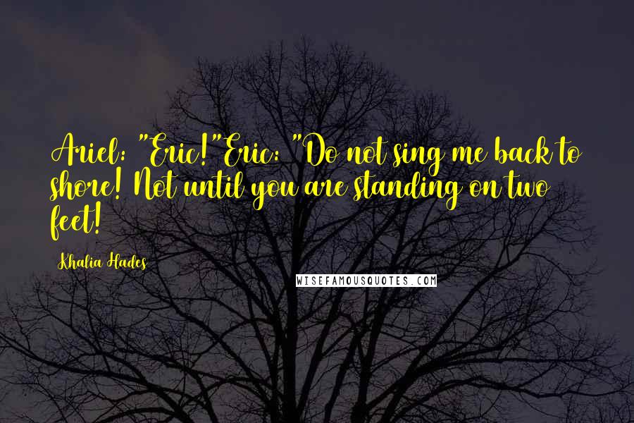 Khalia Hades Quotes: Ariel: "Eric!"Eric: "Do not sing me back to shore! Not until you are standing on two feet!