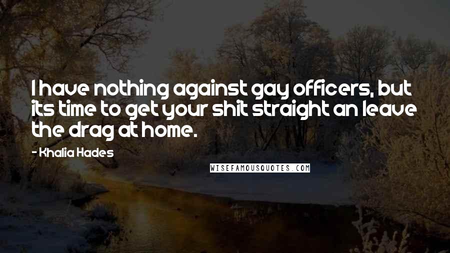 Khalia Hades Quotes: I have nothing against gay officers, but its time to get your shit straight an leave the drag at home.