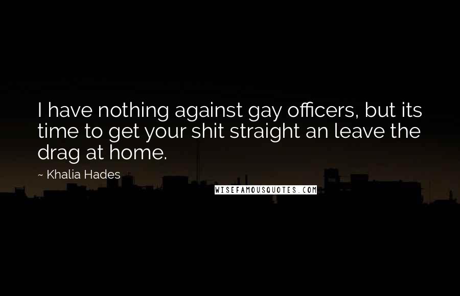 Khalia Hades Quotes: I have nothing against gay officers, but its time to get your shit straight an leave the drag at home.